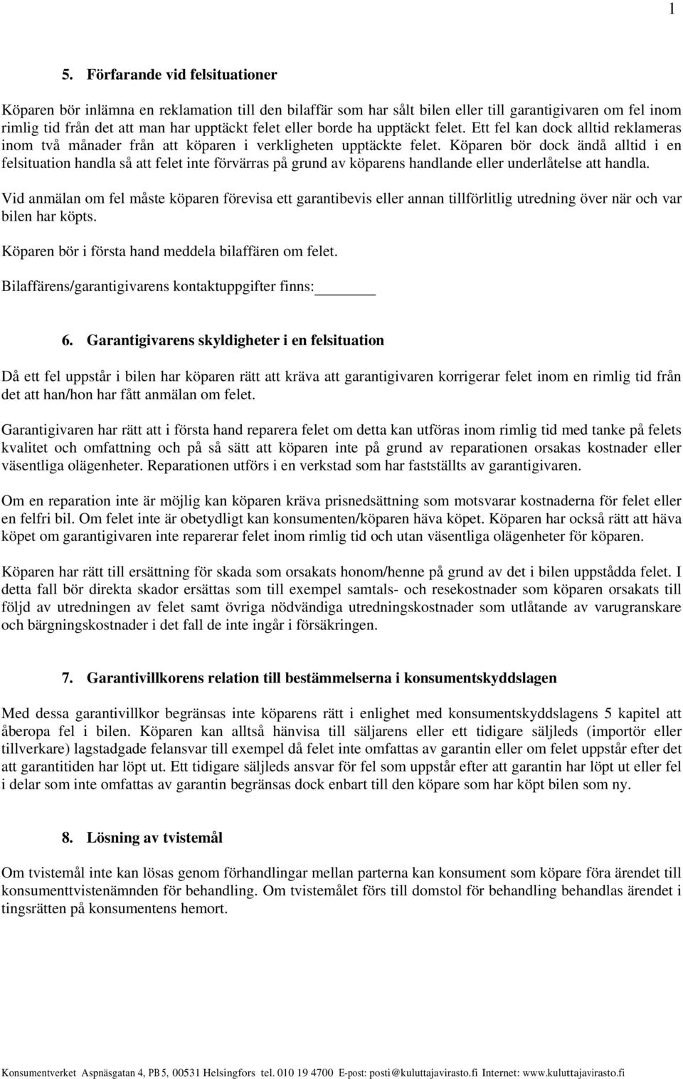 Köparen bör dock ändå alltid i en felsituation handla så att felet inte förvärras på grund av köparens handlande eller underlåtelse att handla.