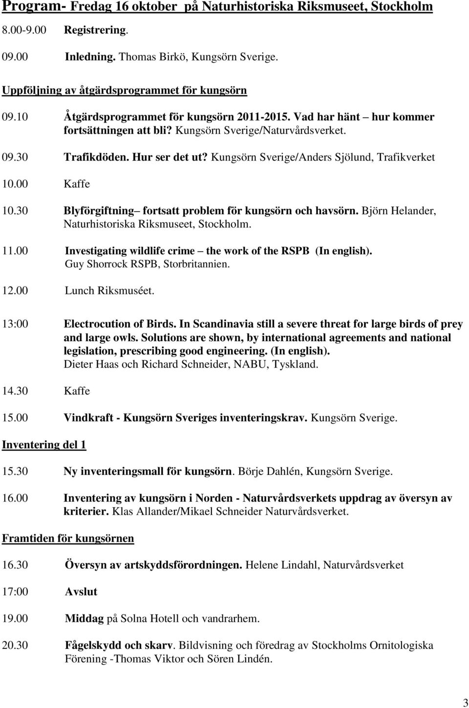 Kungsörn Sverige/Anders Sjölund, Trafikverket 10.00 Kaffe 10.30 Blyförgiftning fortsatt problem för kungsörn och havsörn. Björn Helander, Naturhistoriska Riksmuseet, Stockholm. 11.