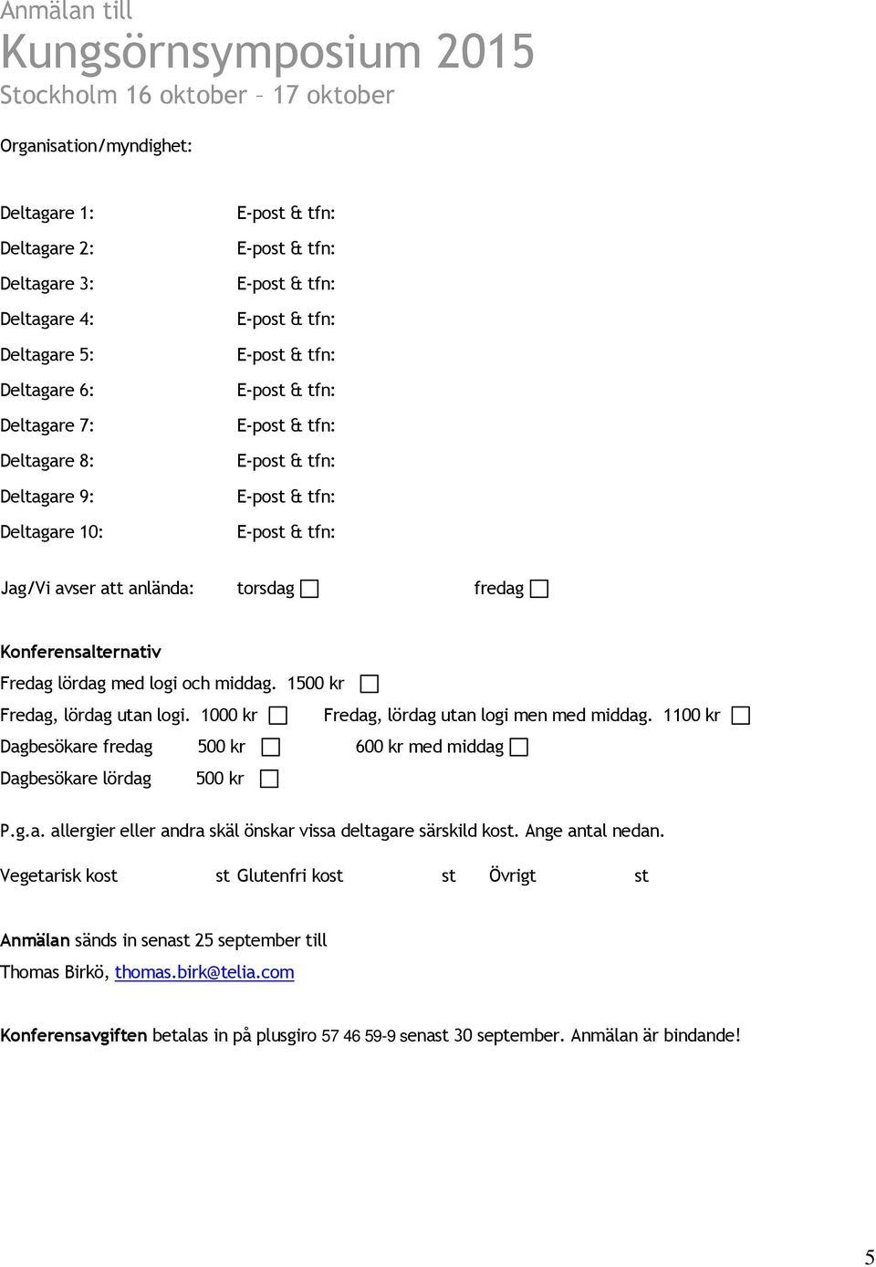 1000 kr Fredag, lördag utan logi men med middag. 1100 kr Dagbesökare fredag 500 kr 600 kr med middag Dagbesökare lördag 500 kr P.g.a. allergier eller andra skäl önskar vissa deltagare särskild kost.