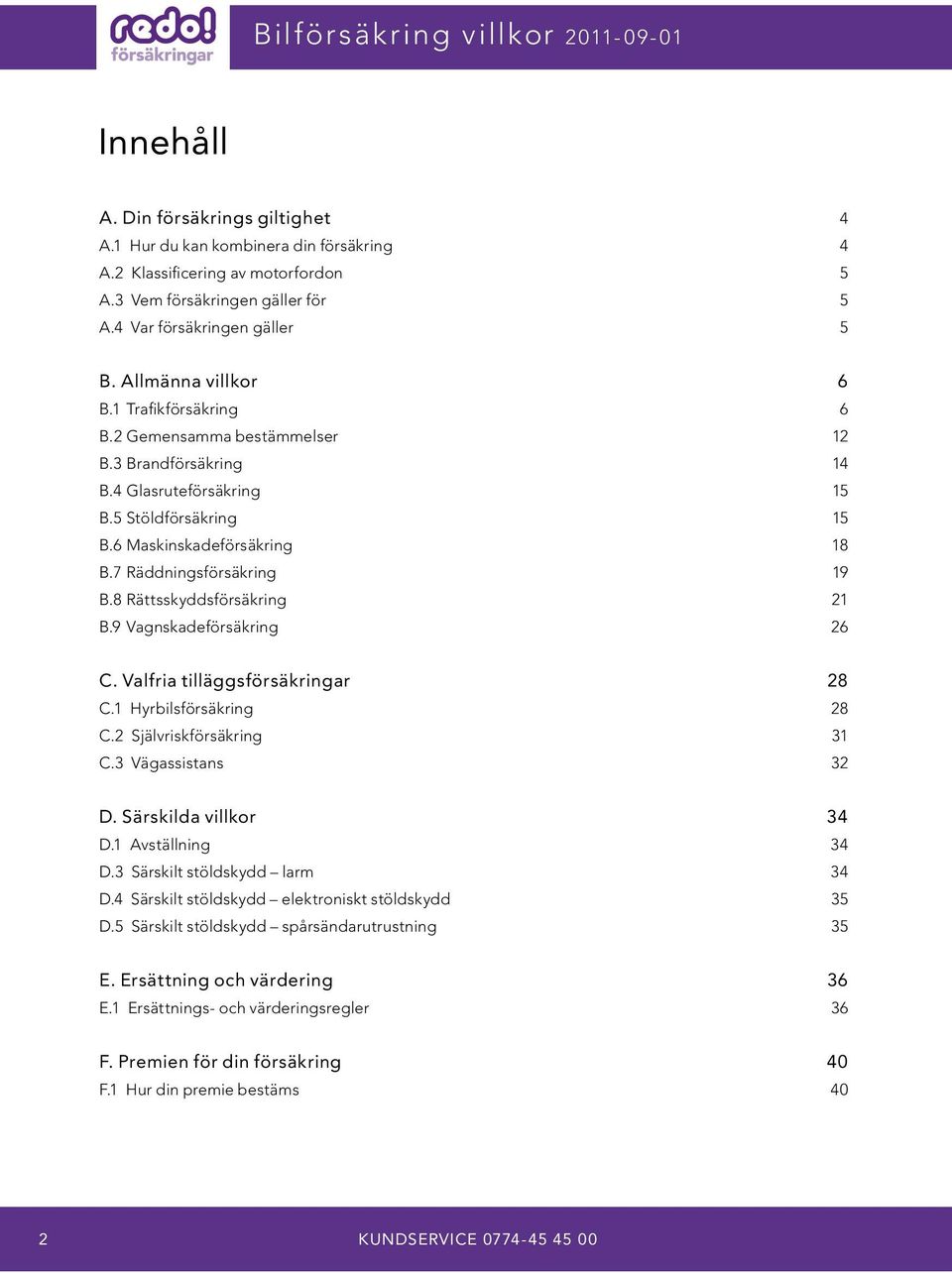 6 Maskinskadeförsäkring 18 B.7 Räddningsförsäkring 19 B.8 Rättsskyddsförsäkring 21 B.9 Vagnskadeförsäkring 26 C. Valfria tilläggsförsäkringar 28 C.1 Hyrbilsförsäkring 28 C.2 Självriskförsäkring 31 C.