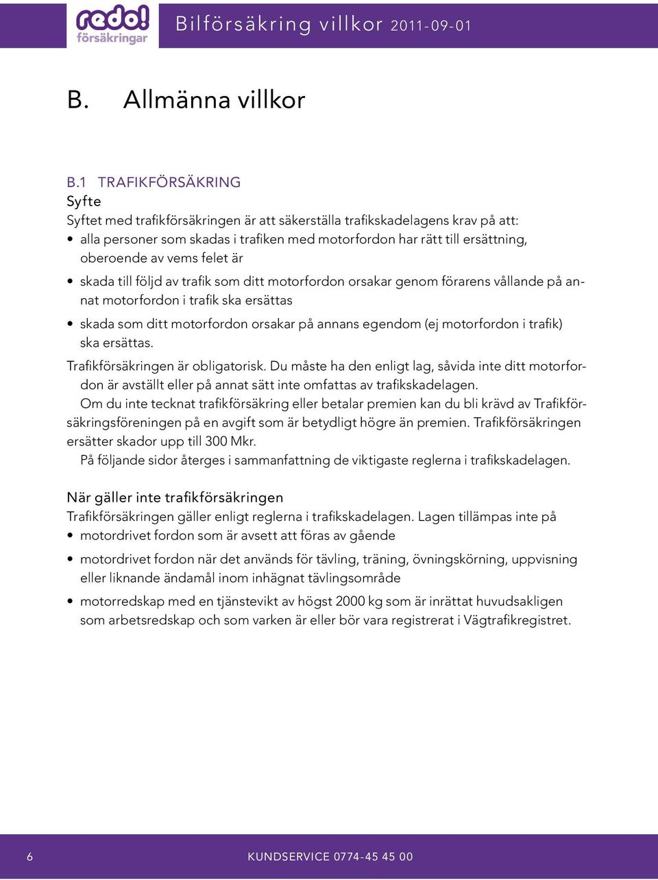 vems felet är skada till följd av trafik som ditt motorfordon orsakar genom förarens vållande på annat motorfordon i trafik ska ersättas skada som ditt motorfordon orsakar på annans egendom (ej