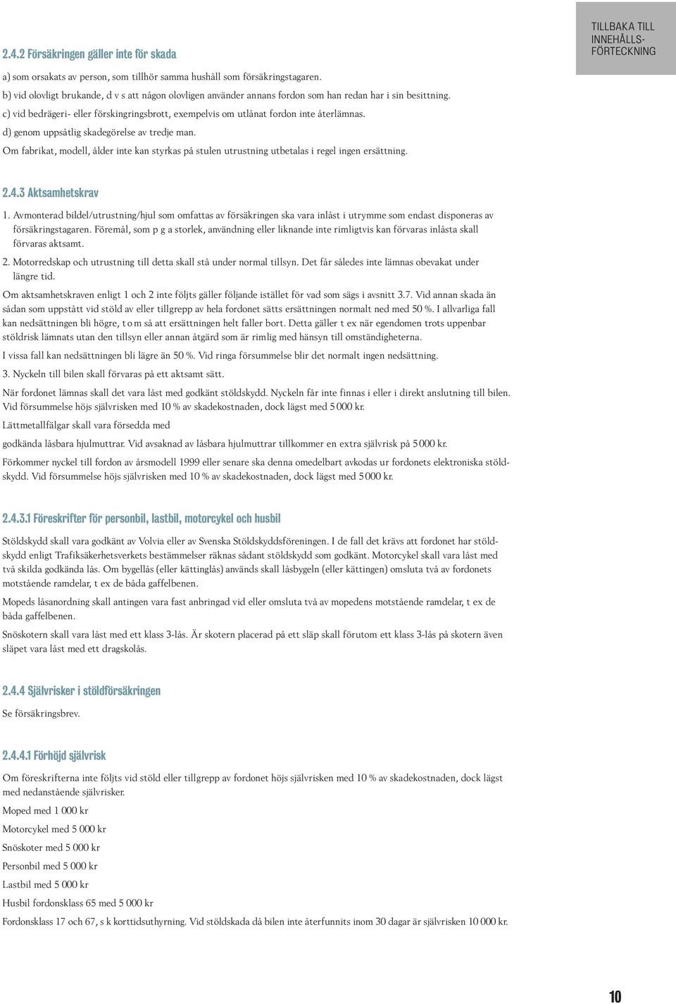 d) genom uppsåtlig skadegörelse av tredje man. Om fabrikat, modell, ålder inte kan styrkas på stulen utrustning utbetalas i regel ingen ersättning. 2.4.3 Aktsamhetskrav 1.