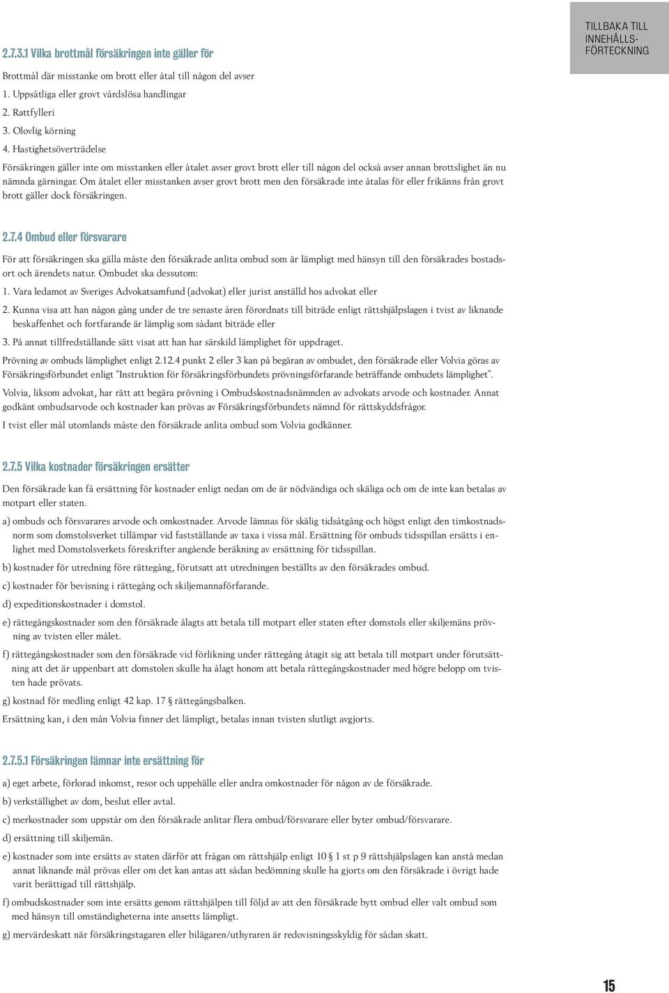 Om åtalet eller misstanken avser grovt brott men den försäkrade inte åtalas för eller frikänns från grovt brott gäller dock försäkringen. 2.7.