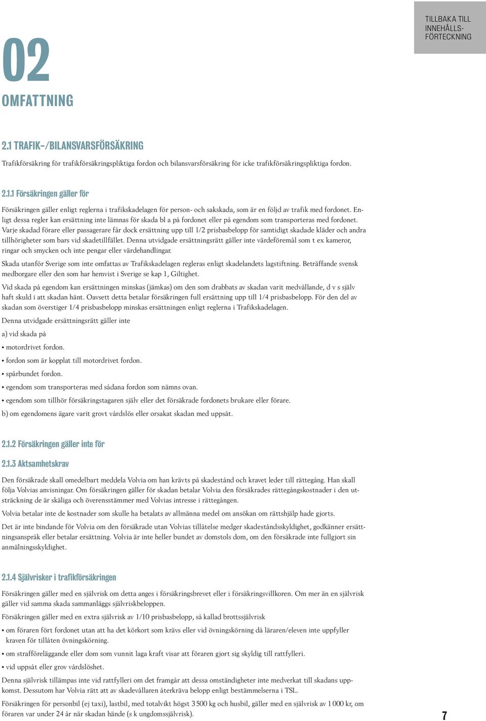 Varje skadad förare eller passagerare får dock ersättning upp till 1/2 prisbasbelopp för samtidigt skadade kläder och andra tillhörigheter som bars vid skadetillfället.