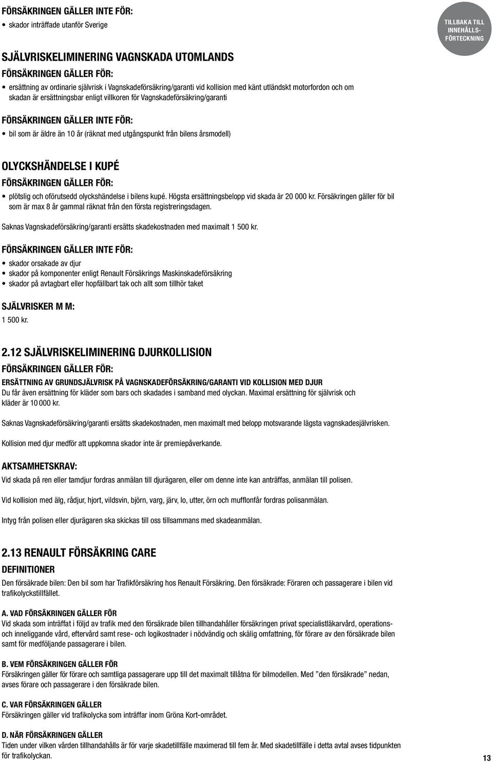 årsmodell) olyckshändelse i kupé plötslig och oförutsedd olyckshändelse i bilens kupé. Högsta ersättningsbelopp vid skada är 20 000 kr.