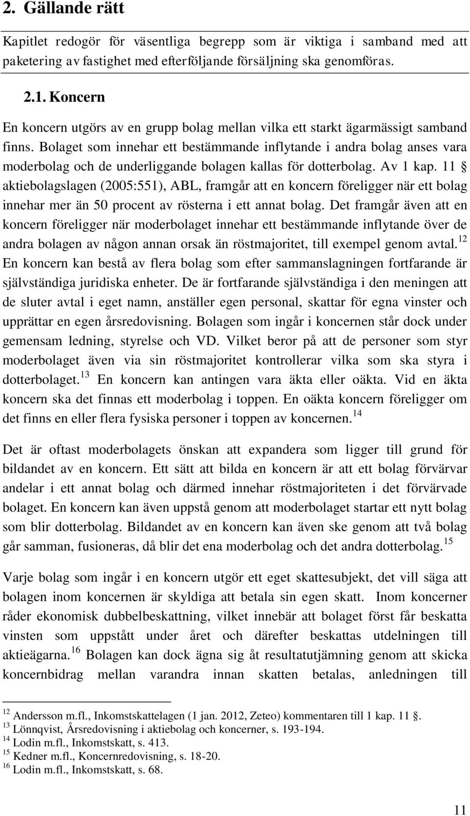 Bolaget som innehar ett bestämmande inflytande i andra bolag anses vara moderbolag och de underliggande bolagen kallas för dotterbolag. Av 1 kap.