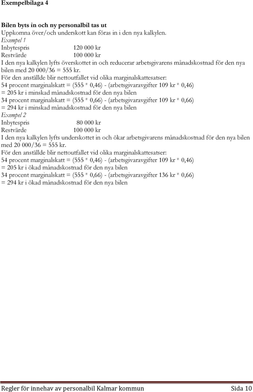 För den anställde blir nettoutfallet vid olika marginalskattesatser: 54 procent marginalskatt = (555 * 0,46) - (arbetsgivaravgifter 109 kr * 0,46) = 205 kr i minskad månadskostnad för den nya bilen