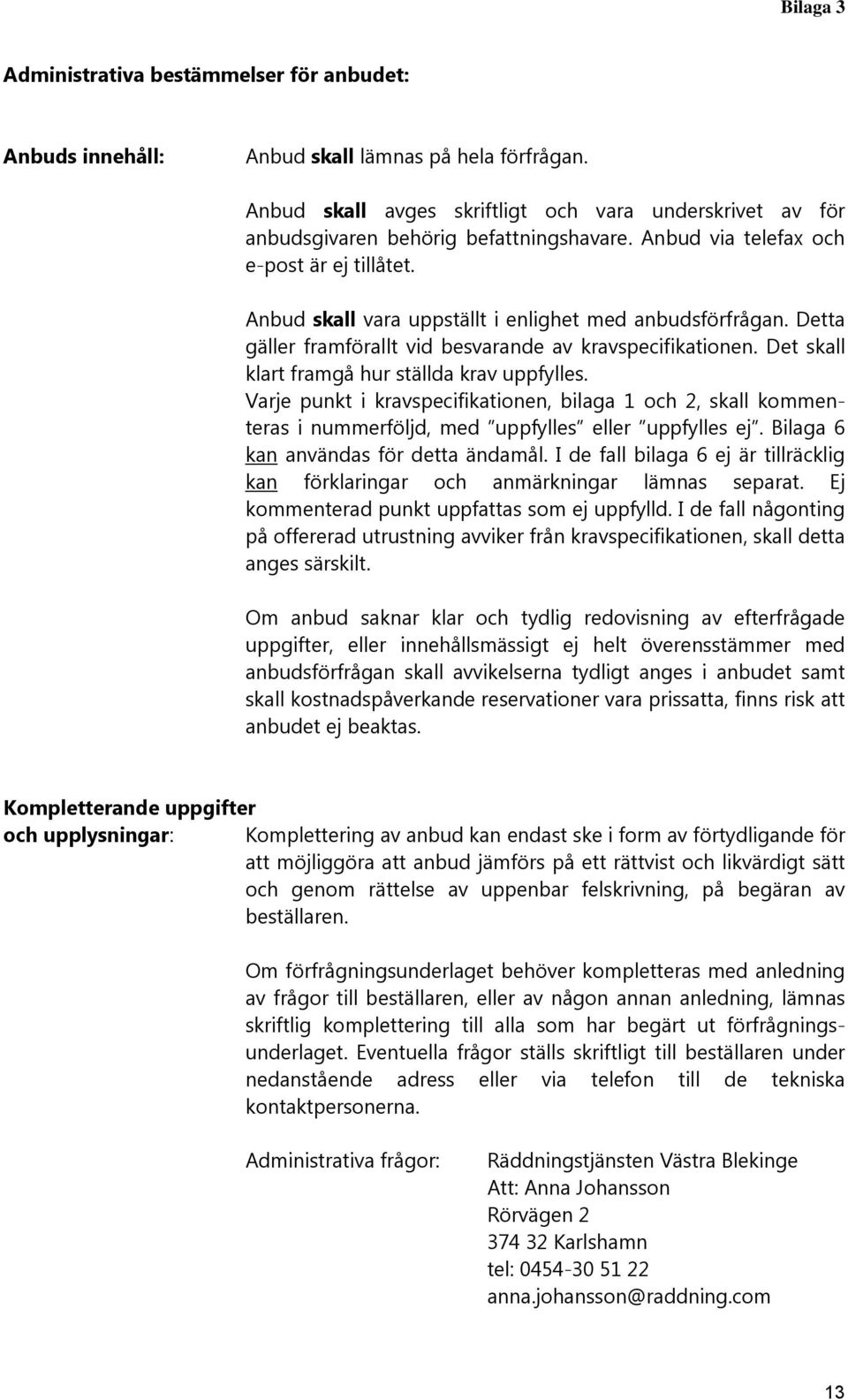 Anbud skall vara uppställt i enlighet med anbudsförfrågan. Detta gäller framförallt vid besvarande av kravspecifikationen. Det skall klart framgå hur ställda krav uppfylles.
