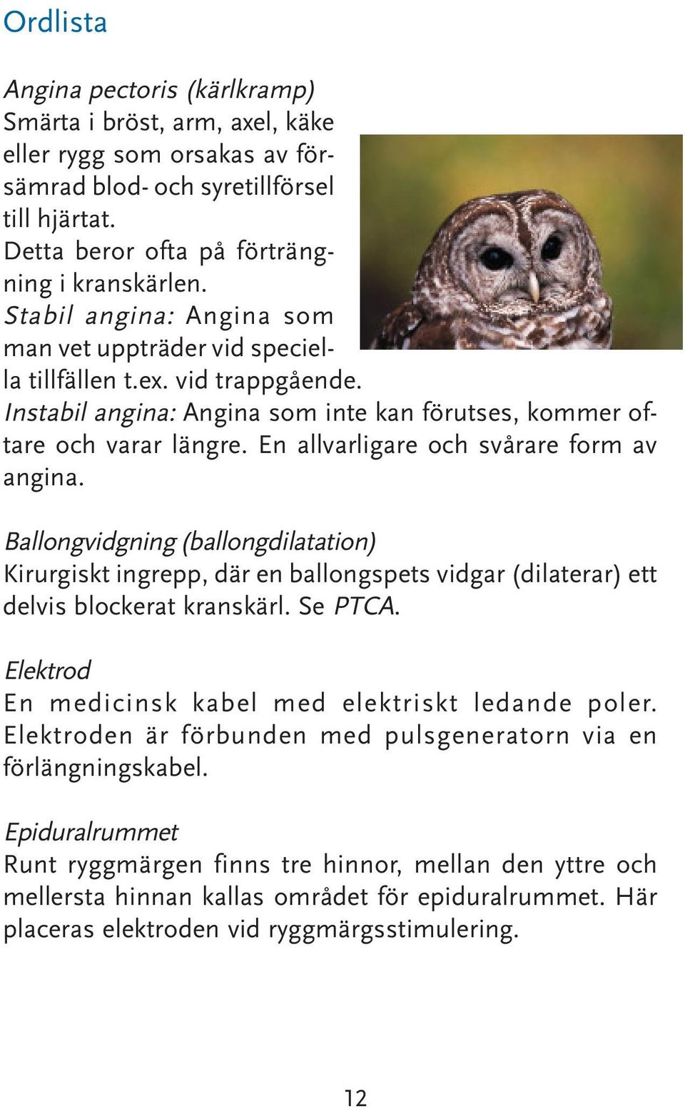 En allvarligare och svårare form av angina. Ballongvidgning (ballongdilatation) Kirurgiskt ingrepp, där en ballongspets vidgar (dilaterar) ett delvis blockerat kranskärl. Se PTCA.