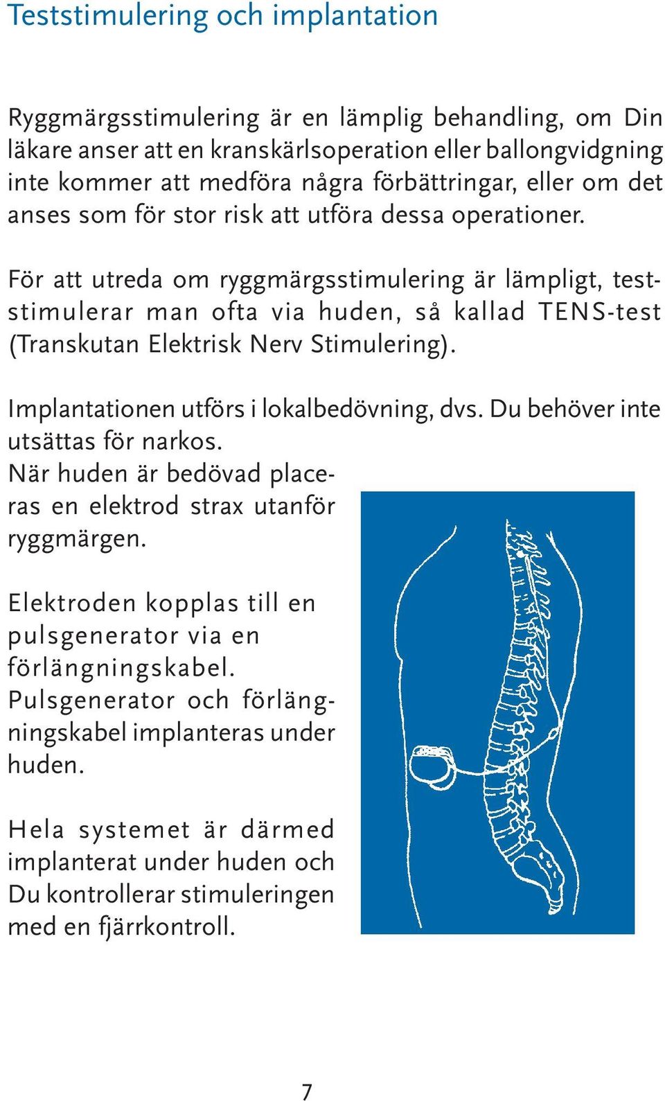 För att utreda om ryggmärgsstimulering är lämpligt, teststimulerar man ofta via huden, så kallad TENS-test (Transkutan Elektrisk Nerv Stimulering). Implantationen utförs i lokalbedövning, dvs.