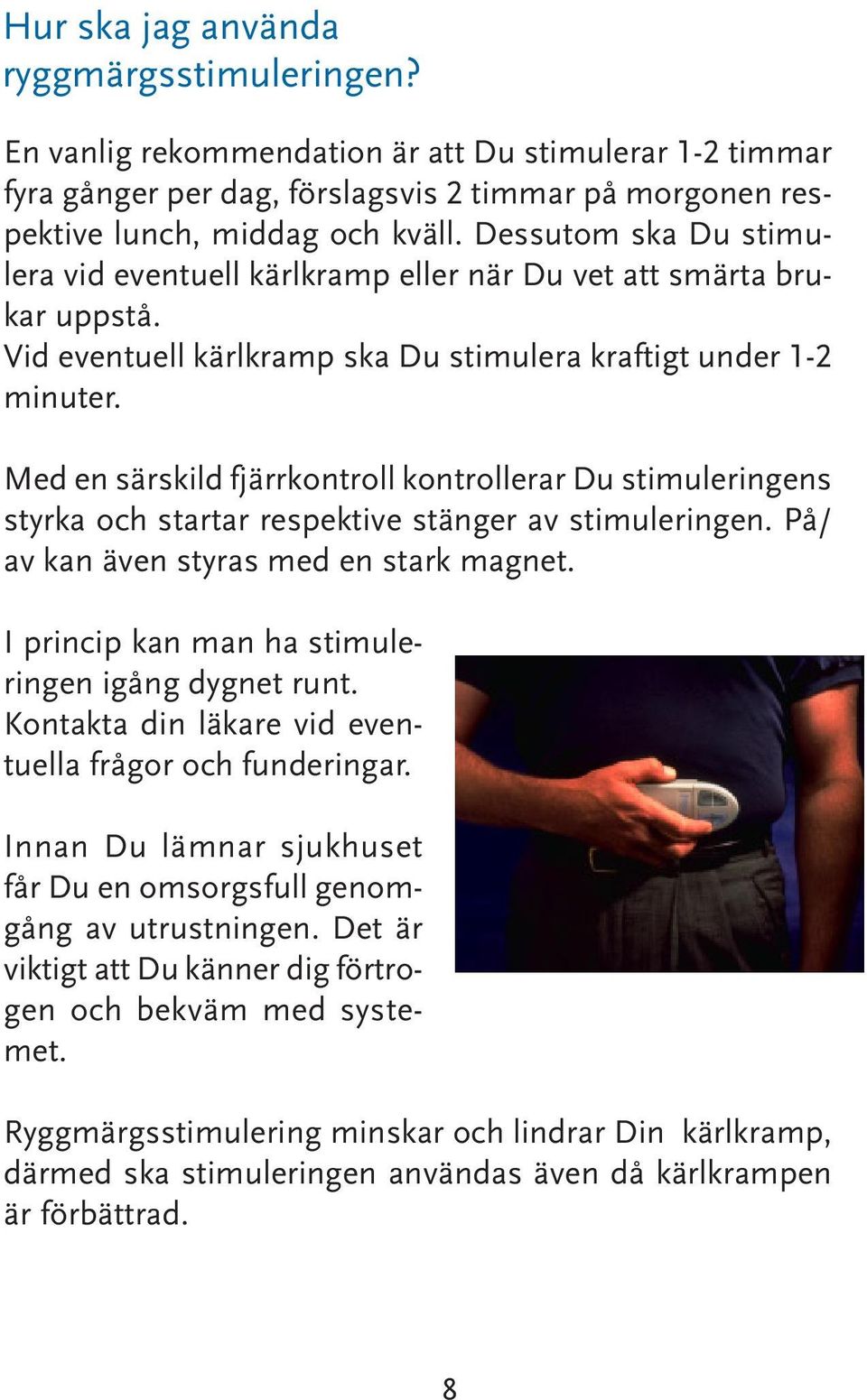 Med en särskild fjärrkontroll kontrollerar Du stimuleringens styrka och startar respektive stänger av stimuleringen. På/ av kan även styras med en stark magnet.