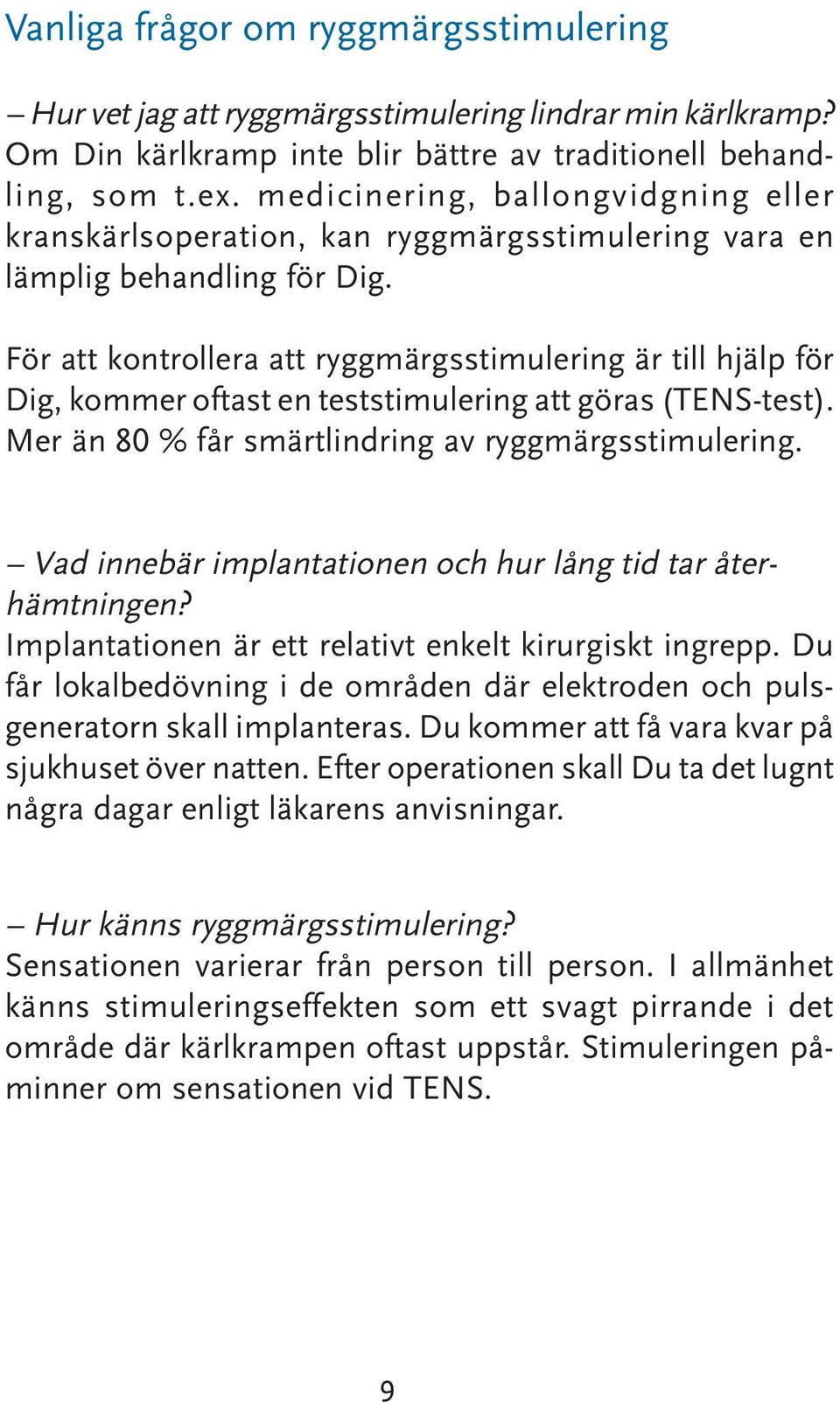 För att kontrollera att ryggmärgsstimulering är till hjälp för Dig, kommer oftast en teststimulering att göras (TENS-test). Mer än 80 % får smärtlindring av ryggmärgsstimulering.