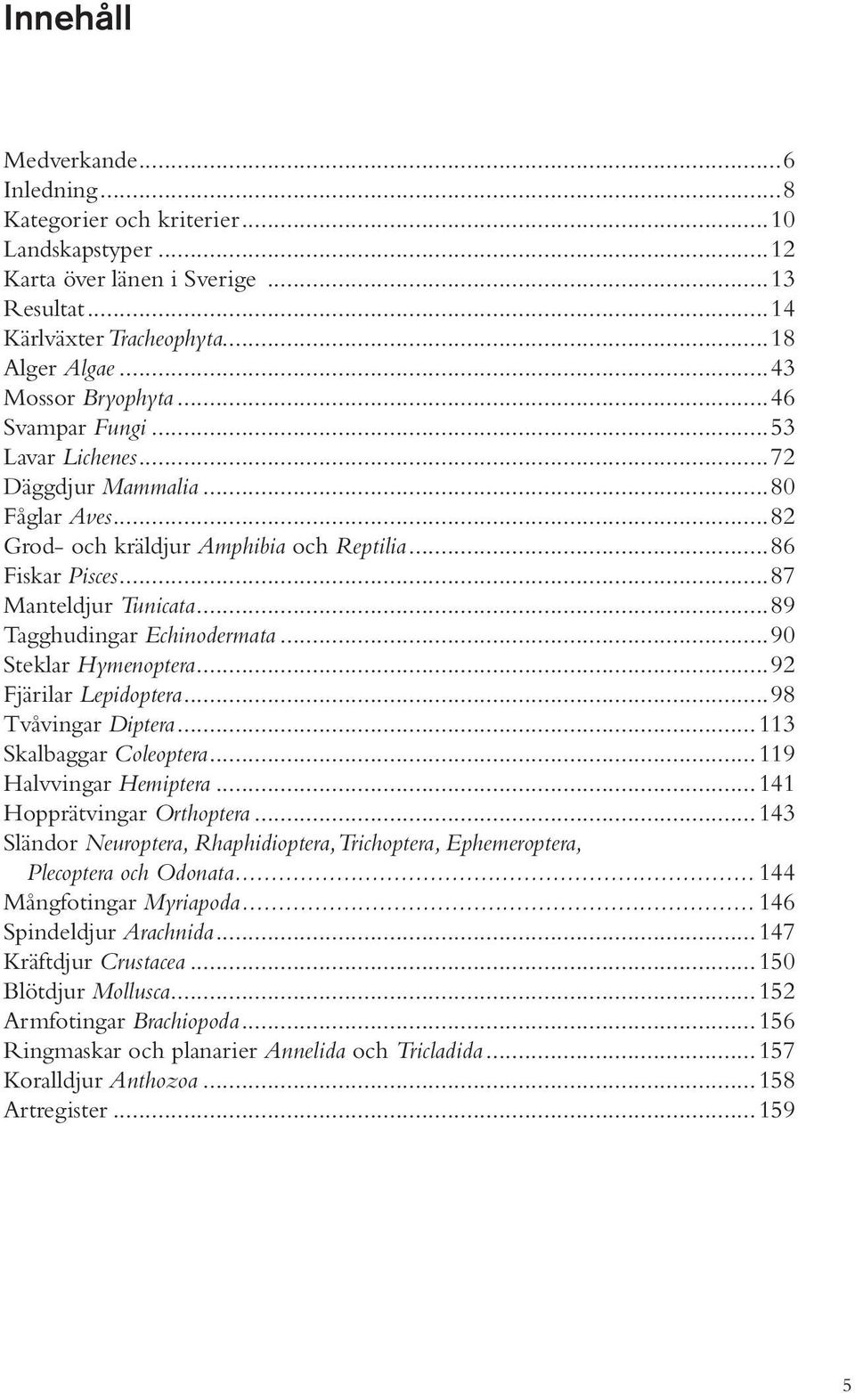 ..90 Steklar Hymenoptera...92 Fjärilar Lepidoptera...98 Tvåvingar Diptera...113 Skalbaggar Coleoptera...119 Halvvingar Hemiptera...141 Hopprätvingar Orthoptera.