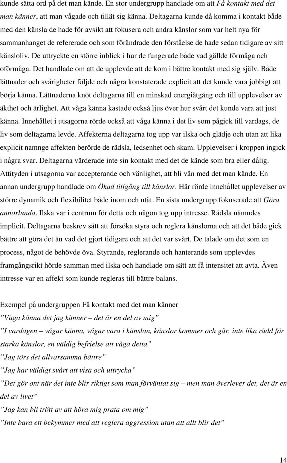 sedan tidigare av sitt känsloliv. De uttryckte en större inblick i hur de fungerade både vad gällde förmåga och oförmåga. Det handlade om att de upplevde att de kom i bättre kontakt med sig själv.