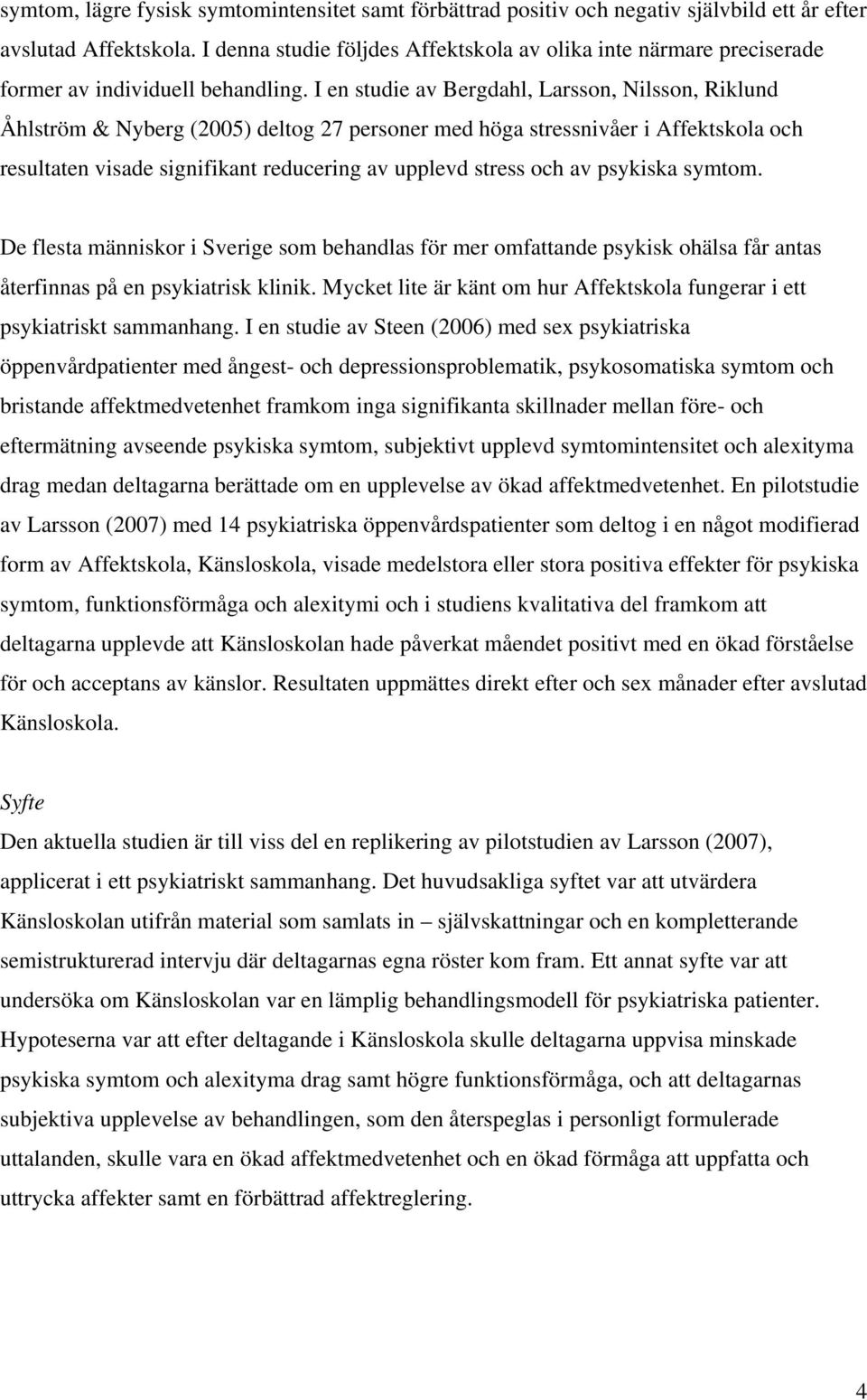 I en studie av Bergdahl, Larsson, Nilsson, Riklund Åhlström & Nyberg (2005) deltog 27 personer med höga stressnivåer i Affektskola och resultaten visade signifikant reducering av upplevd stress och