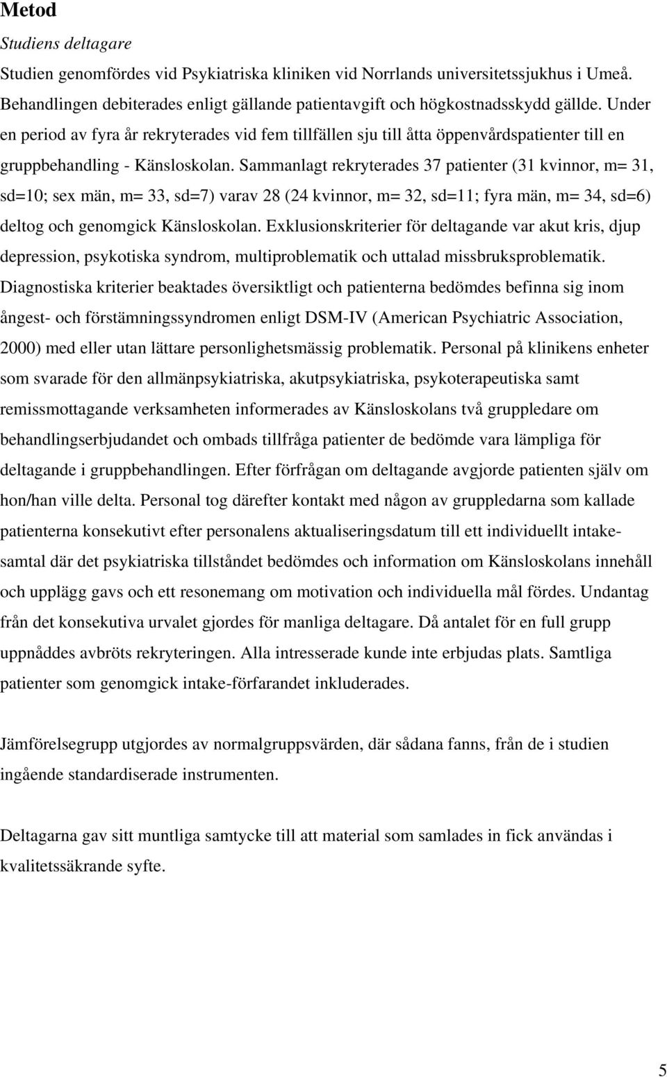Sammanlagt rekryterades 37 patienter (31 kvinnor, m= 31, sd=10; sex män, m= 33, sd=7) varav 28 (24 kvinnor, m= 32, sd=11; fyra män, m= 34, sd=6) deltog och genomgick Känsloskolan.