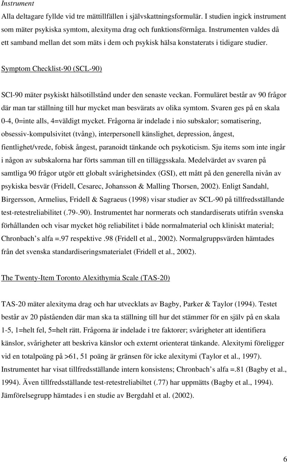 Symptom Checklist-90 (SCL-90) SCl-90 mäter psykiskt hälsotillstånd under den senaste veckan. Formuläret består av 90 frågor där man tar ställning till hur mycket man besvärats av olika symtom.