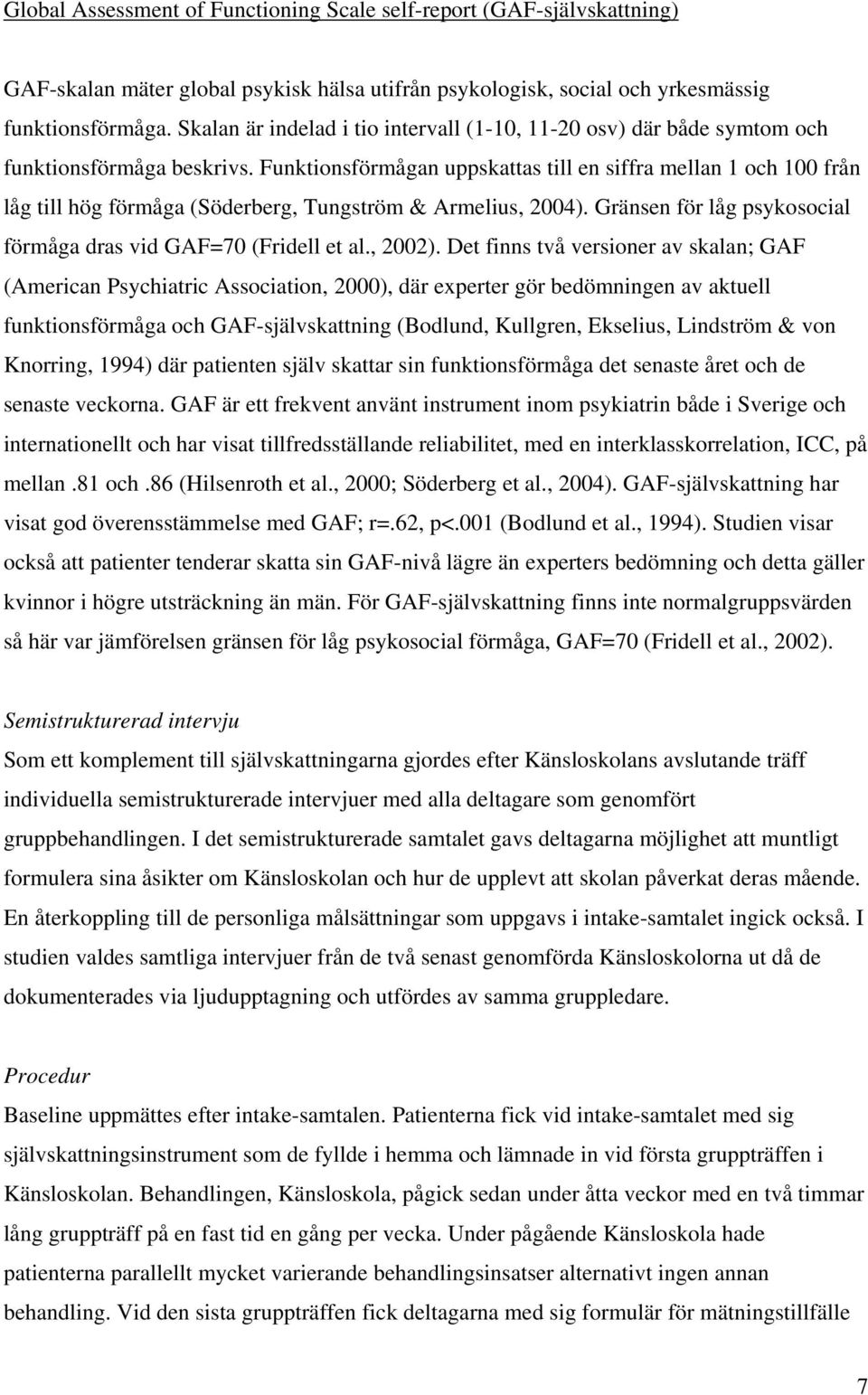 Funktionsförmågan uppskattas till en siffra mellan 1 och 100 från låg till hög förmåga (Söderberg, Tungström & Armelius, 2004). Gränsen för låg psykosocial förmåga dras vid GAF=70 (Fridell et al.