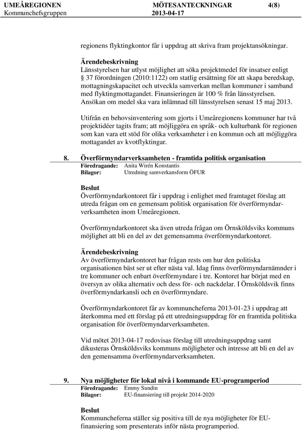 mellan kommuner i samband med flyktingmottagandet. Finansieringen är 100 % från länsstyrelsen. Ansökan om medel ska vara inlämnad till länsstyrelsen senast 15 maj 2013.