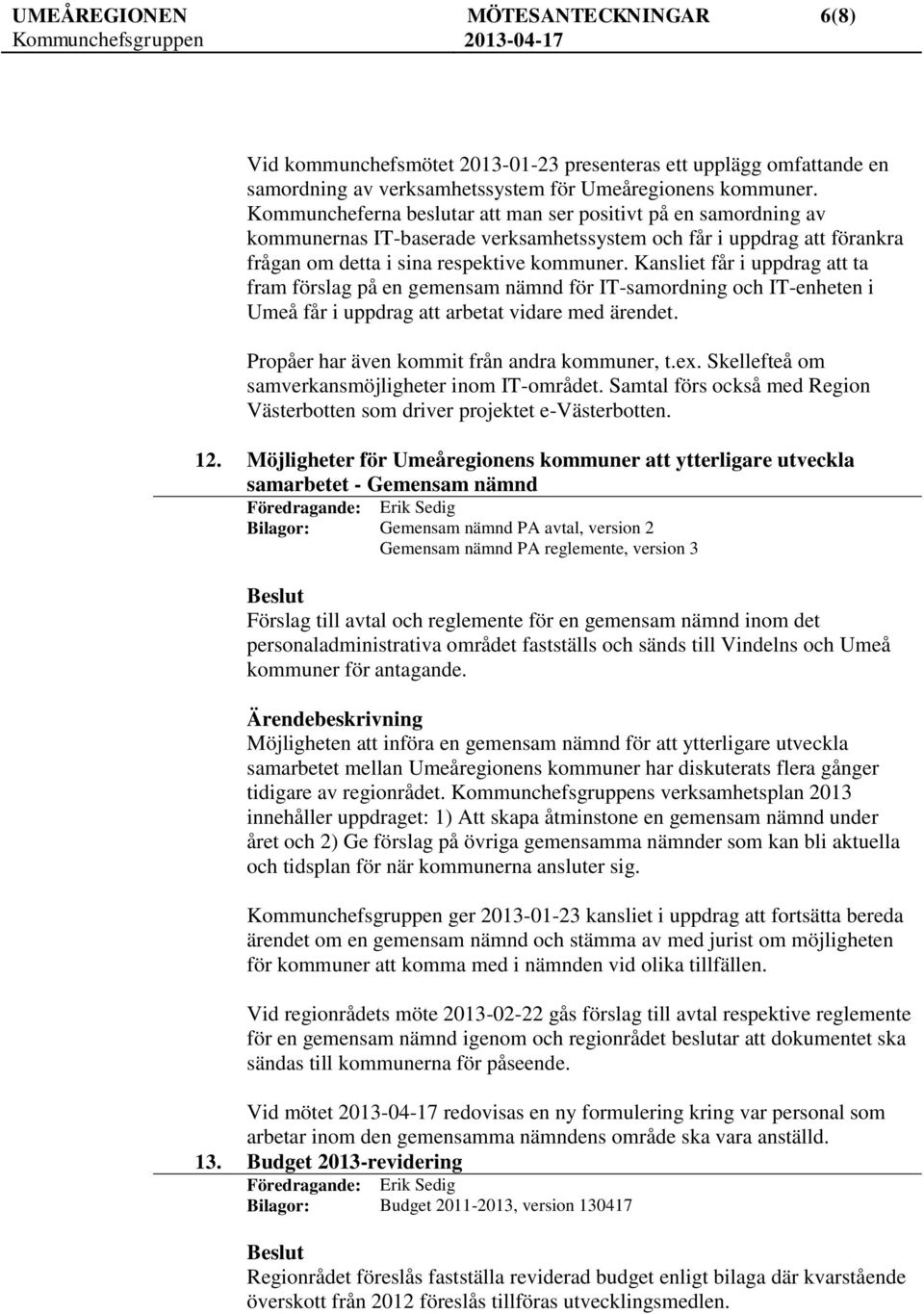 Kansliet får i uppdrag att ta fram förslag på en gemensam nämnd för IT-samordning och IT-enheten i Umeå får i uppdrag att arbetat vidare med ärendet. Propåer har även kommit från andra kommuner, t.ex.