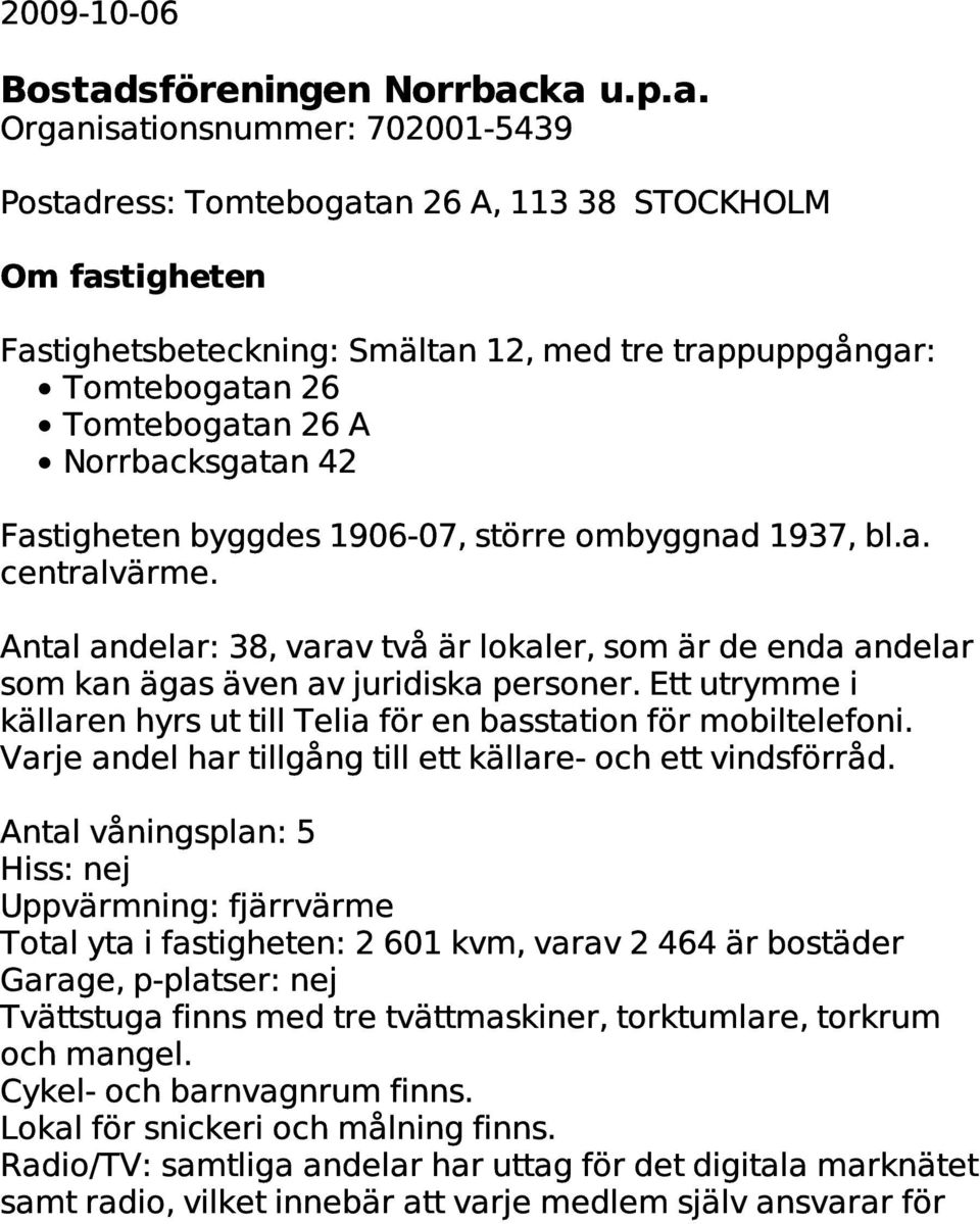 ka u.p.a. Organisationsnummer: 702001,5439 Postadress: Tomtebogatan 26 A, 113 38 STOCKHOLM Om fastigheten Fastighetsbeteckning: Smältan 12, med tre trappuppgångar: Tomtebogatan 26 Tomtebogatan 26 A