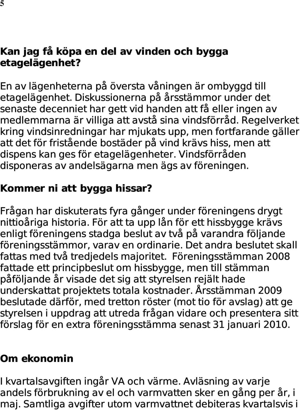 Regelverket kring vindsinredningar har mjukats upp, men fortfarande gäller att det för fristående bostäder på vind krävs hiss, men att dispens kan ges för etagelägenheter.