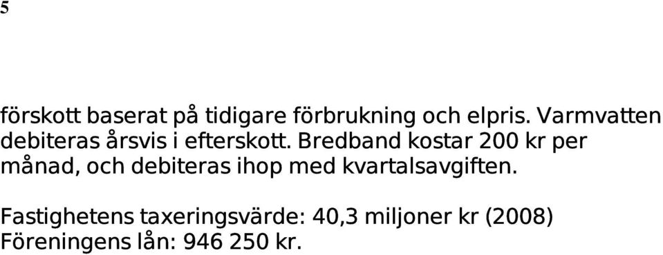 Samtliga avgifter utom varmvattnet debiteras kvartalsvis i förskott baserat på tidigare förbrukning och