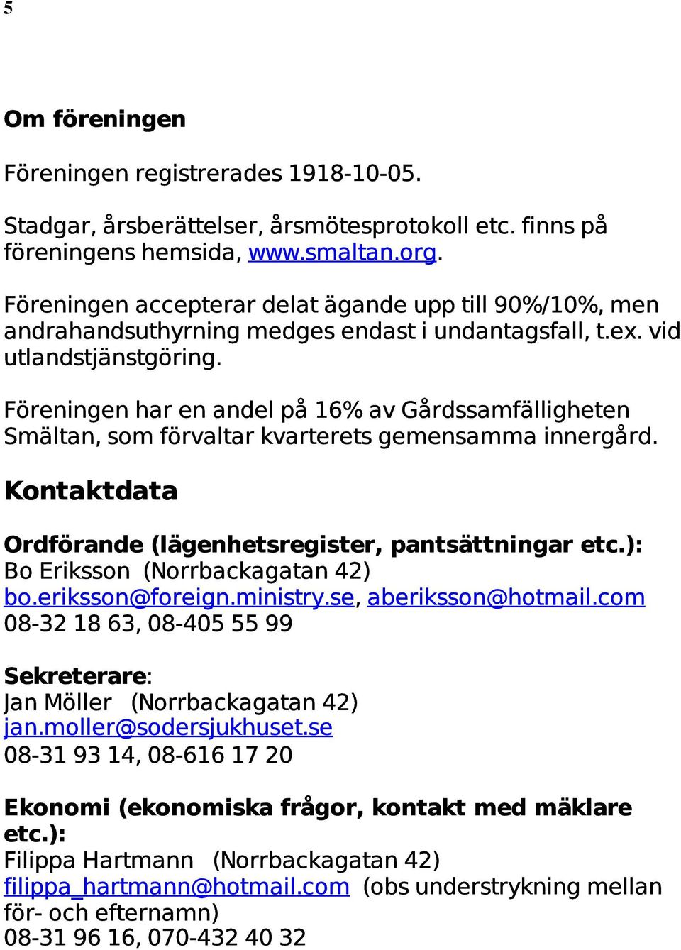 Föreningen har en andel på 16% av Gårdssamfälligheten Smältan, som förvaltar kvarterets gemensamma innergård. Kontaktdata Ordförande (lägenhetsregister, pantsättningar etc.