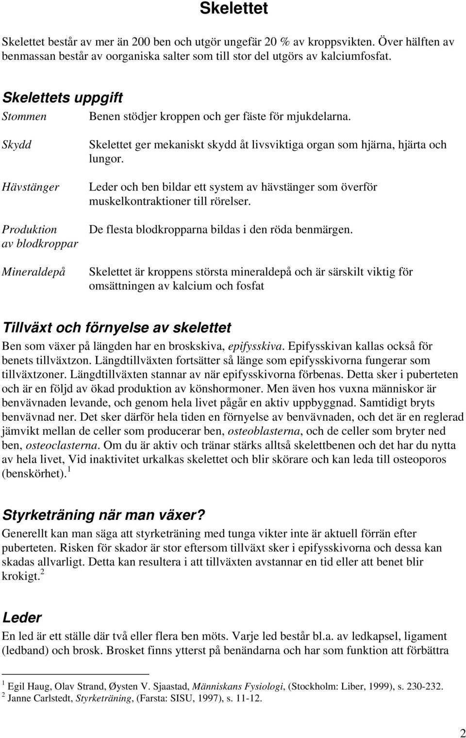 Skydd Hävstänger Produktion av blodkroppar Mineraldepå Skelettet ger mekaniskt skydd åt livsviktiga organ som hjärna, hjärta och lungor.