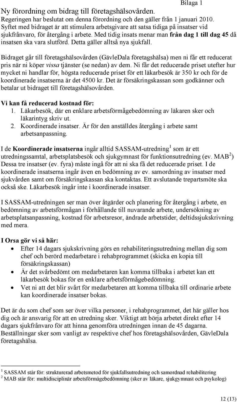 Detta gäller alltså nya sjukfall. Bidraget går till företagshälsovården (GävleDala företagshälsa) men ni får ett reducerat pris när ni köper vissa tjänster (se nedan) av dem.