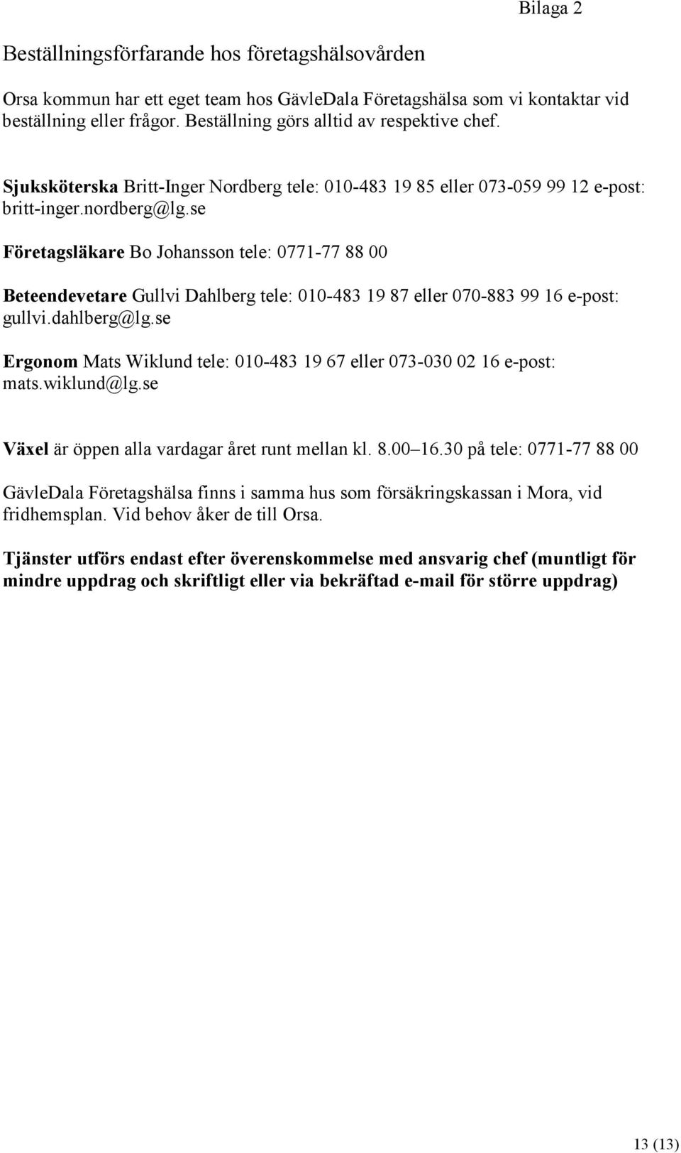 se Företagsläkare Bo Johansson tele: 0771-77 88 00 Beteendevetare Gullvi Dahlberg tele: 010-483 19 87 eller 070-883 99 16 e-post: gullvi.dahlberg@lg.