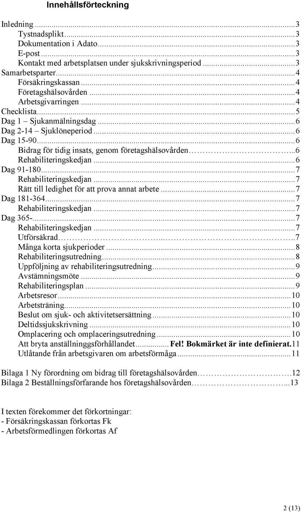 ..6 Rehabiliteringskedjan...6 Dag 91-180...7 Rehabiliteringskedjan...7 Rätt till ledighet för att prova annat arbete...7 Dag 181-364...7 Rehabiliteringskedjan...7 Dag 365-...7 Rehabiliteringskedjan...7 Utförsäkrad.