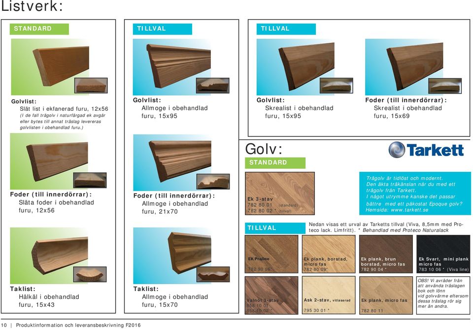 obehandlad furu, 12x56 Foder (till innerdörrar): Allmoge i obehandlad furu, 21x70 Ek 3-stav 782 80 01 (standard) 782 80 02 * (tillval) Trägolv är tidlöst och modernt.