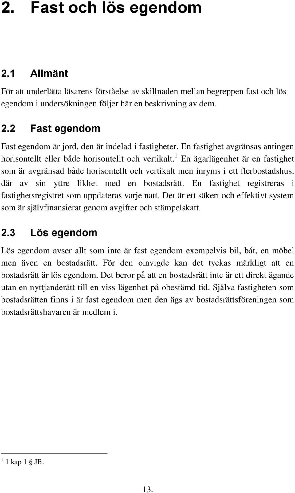 1 En ägarlägenhet är en fastighet som är avgränsad både horisontellt och vertikalt men inryms i ett flerbostadshus, där av sin yttre likhet med en bostadsrätt.