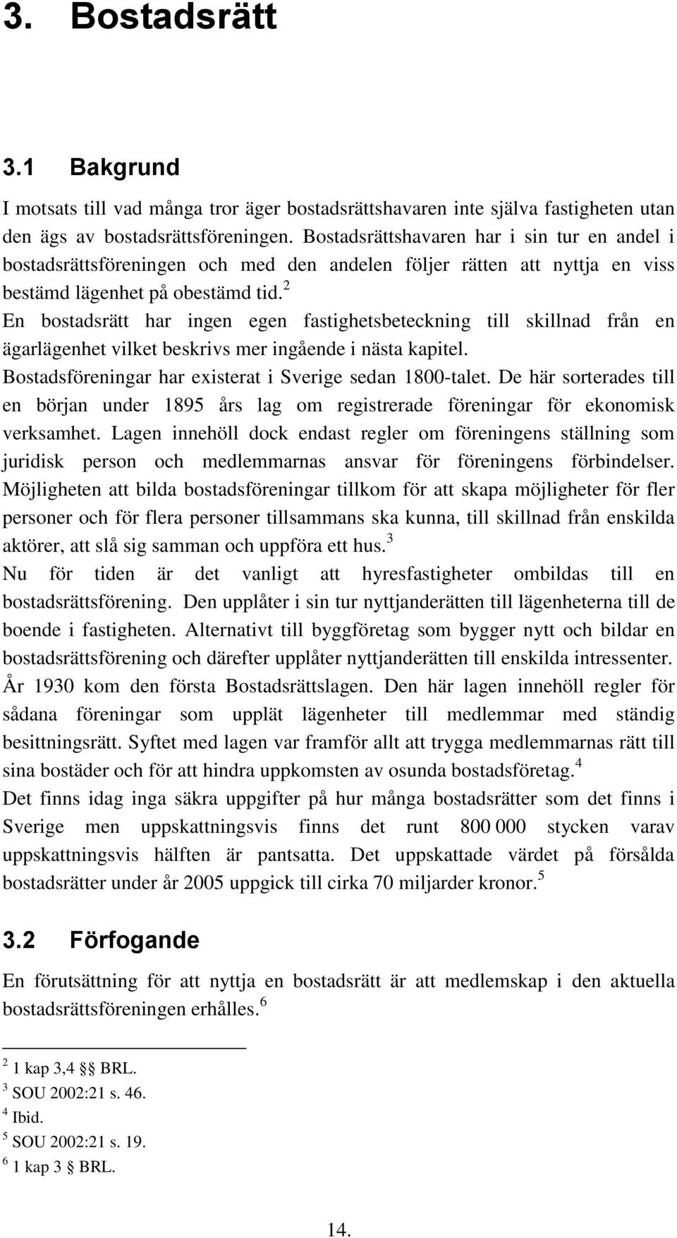 2 En bostadsrätt har ingen egen fastighetsbeteckning till skillnad från en ägarlägenhet vilket beskrivs mer ingående i nästa kapitel. Bostadsföreningar har existerat i Sverige sedan 1800-talet.