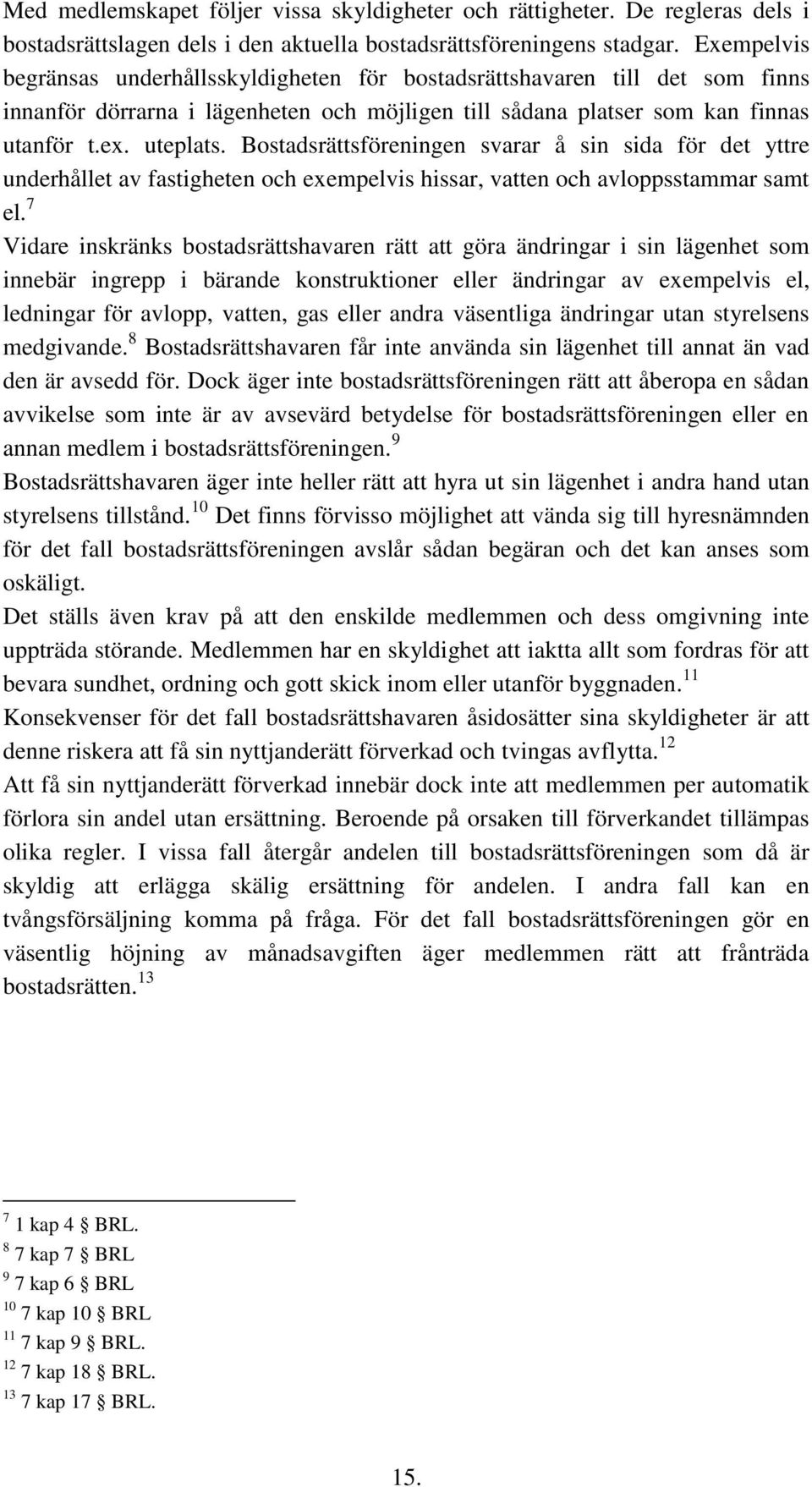 Bostadsrättsföreningen svarar å sin sida för det yttre underhållet av fastigheten och exempelvis hissar, vatten och avloppsstammar samt el.