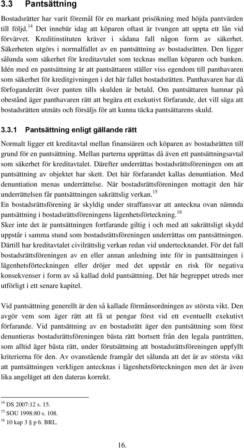Den ligger sålunda som säkerhet för kreditavtalet som tecknas mellan köparen och banken.