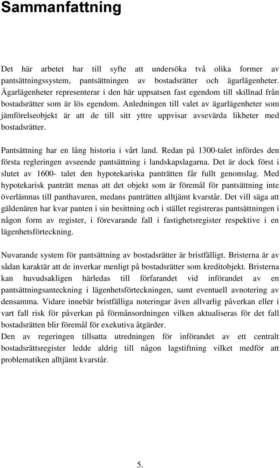 Anledningen till valet av ägarlägenheter som jämförelseobjekt är att de till sitt yttre uppvisar avsevärda likheter med bostadsrätter. Pantsättning har en lång historia i vårt land.