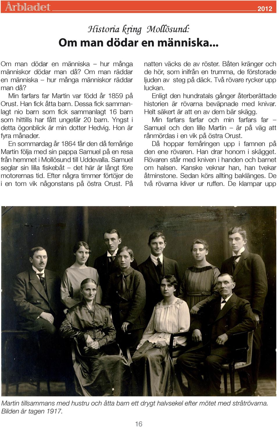 Yngst i detta ögonblick är min dotter Hedvig. Hon är fyra månader. En sommardag år 1864 får den då femårige Martin följa med sin pappa Samuel på en resa från hemmet i Mollösund till Uddevalla.