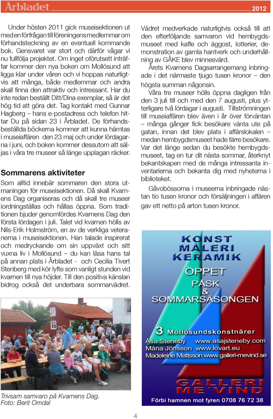 Om inget oförutsett inträffar kommer den nya boken om Mollösund att ligga klar under våren och vi hoppas naturligtvis att många, både medlemmar och andra skall finna den attraktiv och intressant.