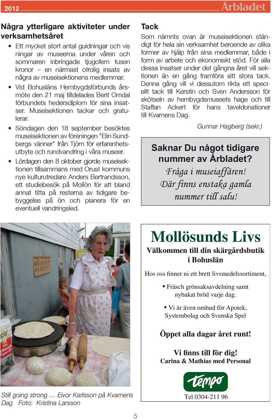 Söndagen den 18 september besöktes museisektionen av föreningen Elin Sundbergs vänner från Tjörn för erfarenhetsutbyte och rundvandring i våra museer.