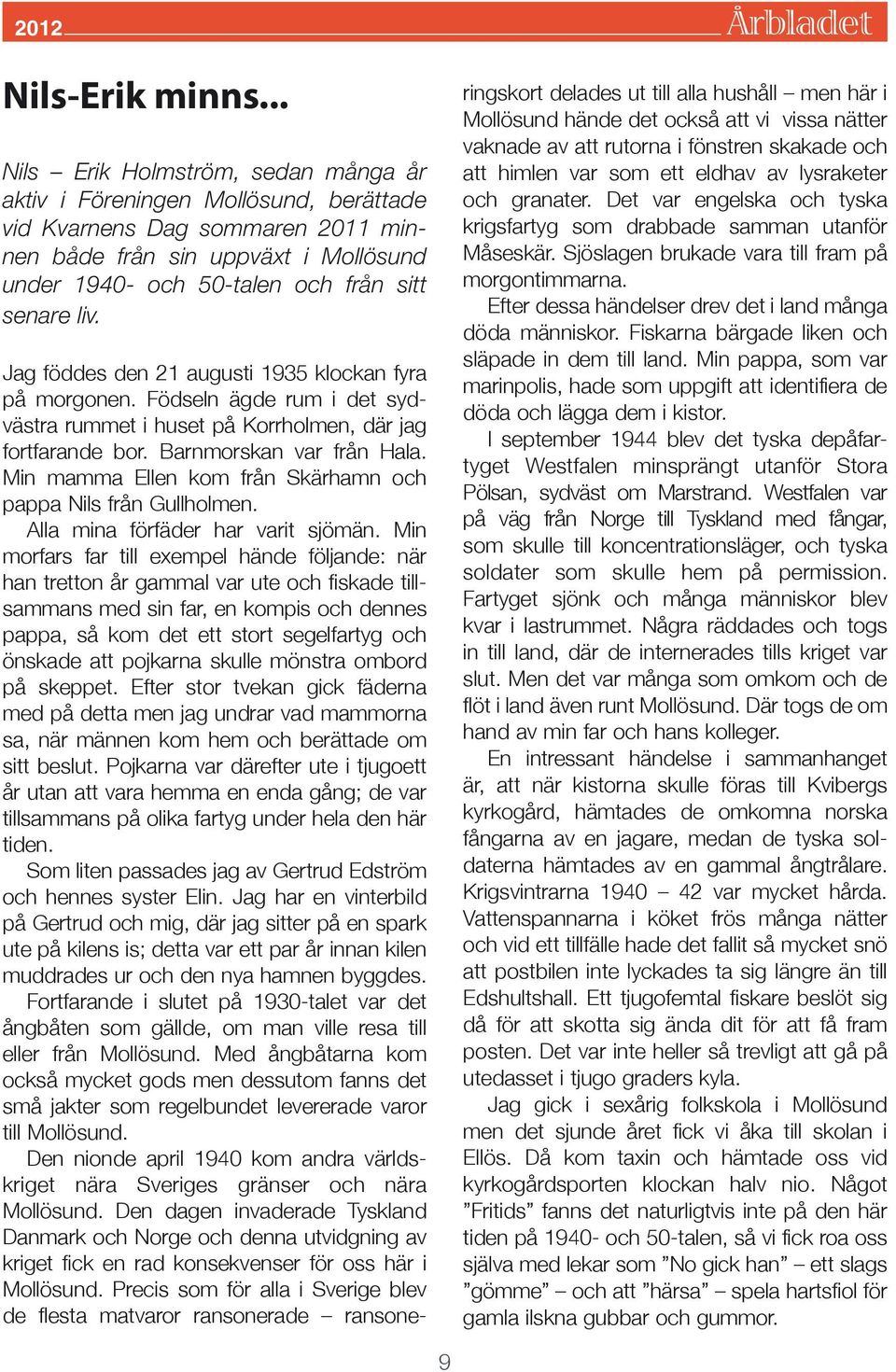 Jag föddes den 21 augusti 1935 klockan fyra på morgonen. Födseln ägde rum i det sydvästra rummet i huset på Korrholmen, där jag fortfarande bor. Barnmorskan var från Hala.