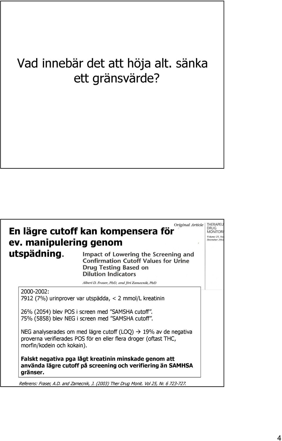 NEG analyserades om med lägre cutoff(loq) 19% av de negativa proverna verifierades POS för en eller flera droger (oftast THC, morfin/kodein och kokain).