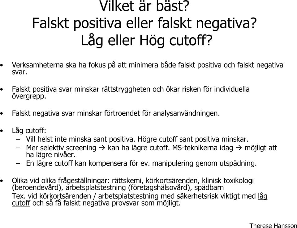 Låg cutoff: Vill helst inte minska sant positiva. Högre cutoff sant positiva minskar. Mer selektiv screening kan ha lägre cutoff. MS-teknikerna idag möjligt att ha lägre nivåer.