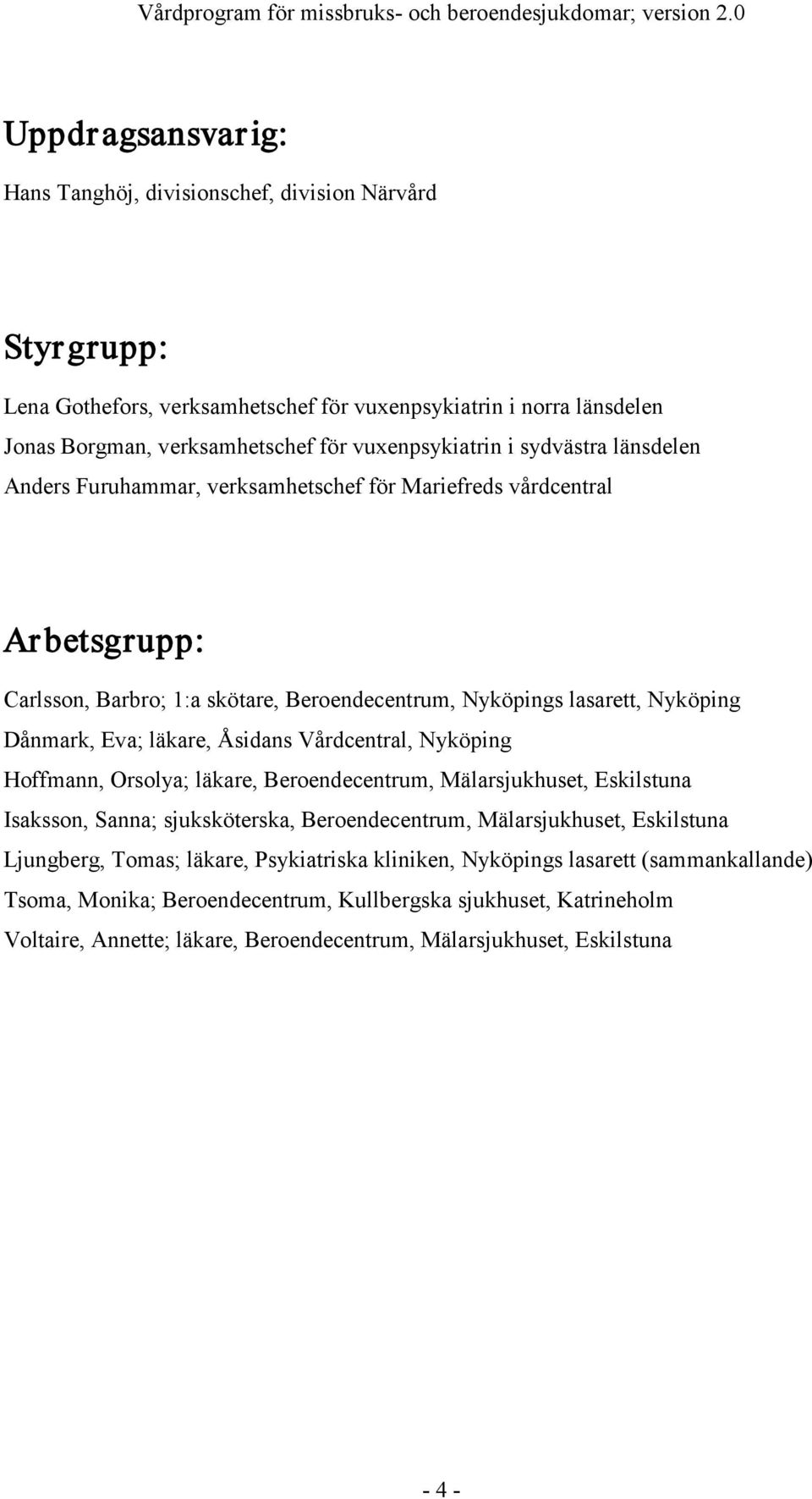 sydvästra länsdelen Anders Furuhammar, verksamhetschef för Mariefreds vårdcentral Arbetsgrupp: Carlsson, Barbro; 1:a skötare, Beroendecentrum, Nyköpings lasarett, Nyköping Dånmark, Eva; läkare,