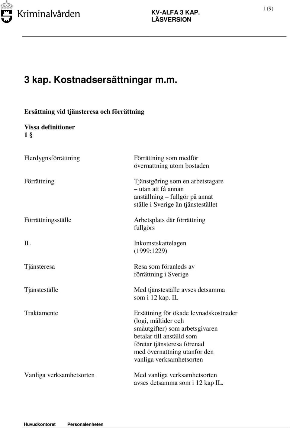 som medför övernattning utom bostaden Tjänstgöring som en arbetstagare utan att få annan anställning fullgör på annat ställe i Sverige än tjänstestället Arbetsplats där förrättning fullgörs