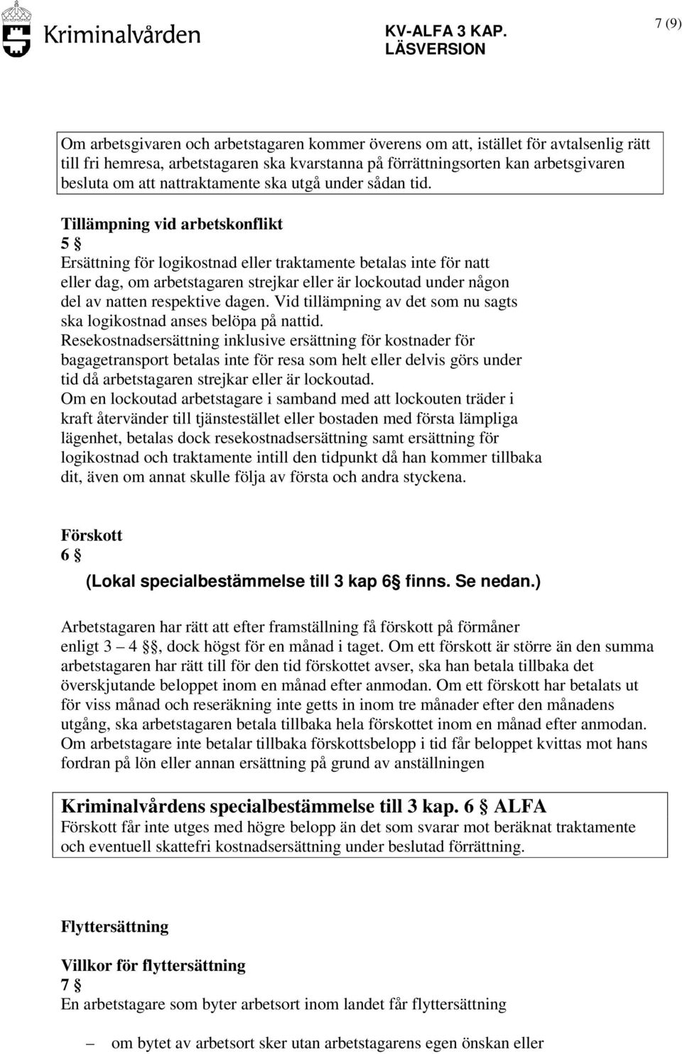 Tillämpning vid arbetskonflikt 5 Ersättning för logikostnad eller traktamente betalas inte för natt eller dag, om arbetstagaren strejkar eller är lockoutad under någon del av natten respektive dagen.