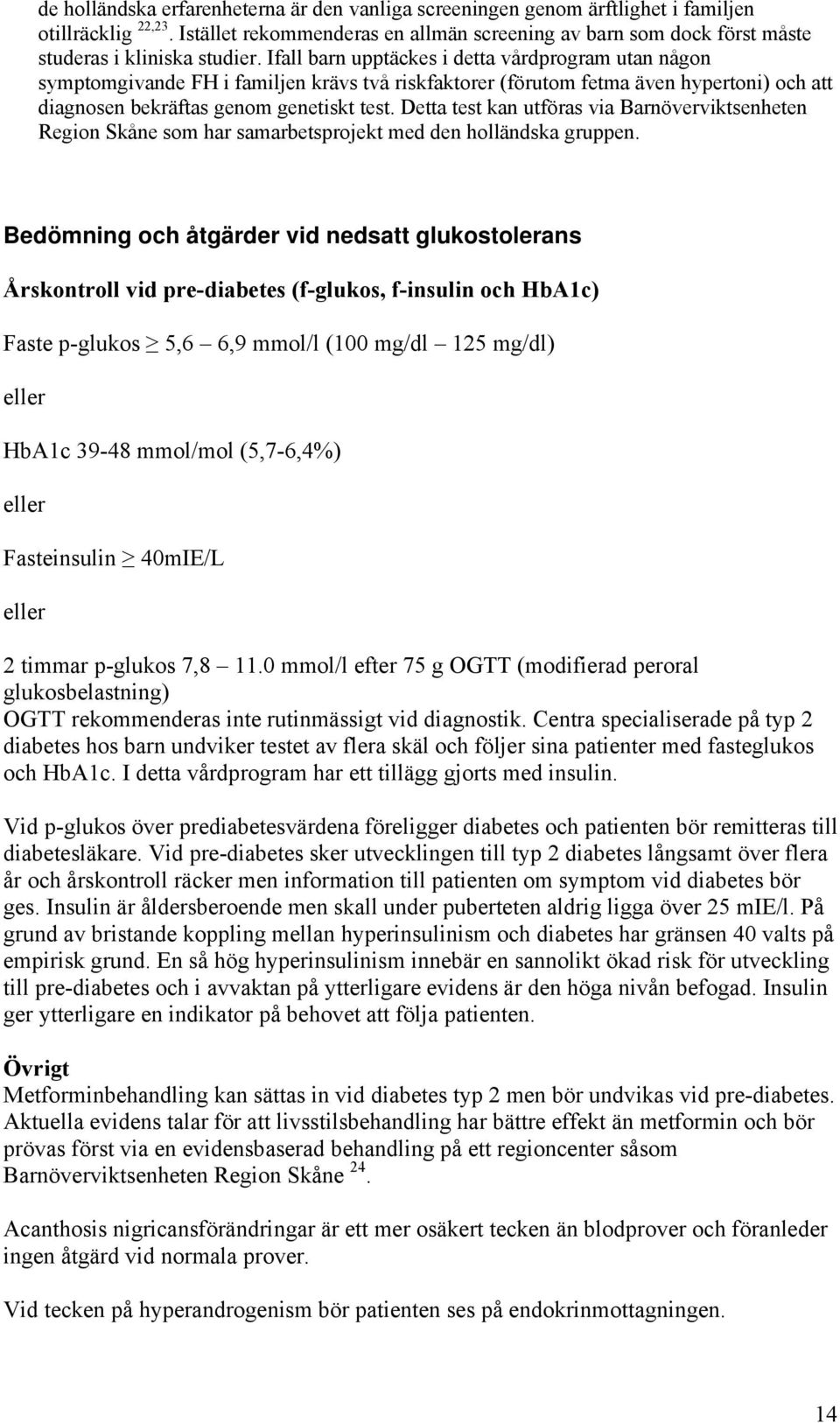 Ifall barn upptäckes i detta vårdprogram utan någon symptomgivande FH i familjen krävs två riskfaktorer (förutom fetma även hypertoni) och att diagnosen bekräftas genom genetiskt test.