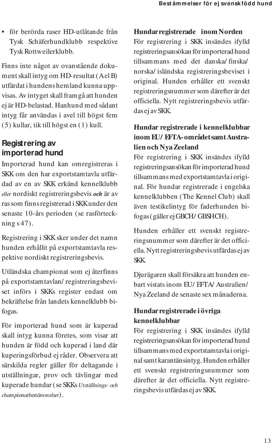 Hanhund med sådant intyg får användas i avel till högst fem (5) kullar, tik till högst en (1) kull.