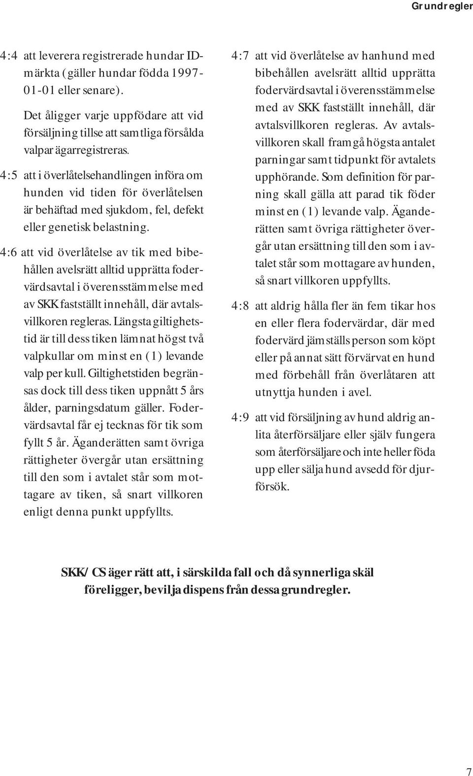 4:5 att i överlåtelsehandlingen införa om hunden vid tiden för överlåtelsen är behäftad med sjukdom, fel, defekt eller genetisk belastning.